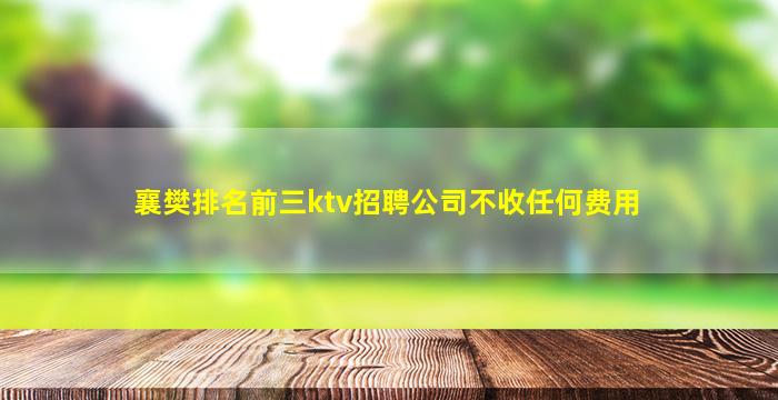 襄樊排名前三ktv招聘公司不收任何费用